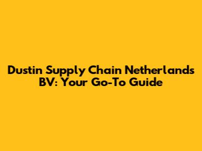 Dustin Supply Chain Netherlands BV: Your Go-To Guide