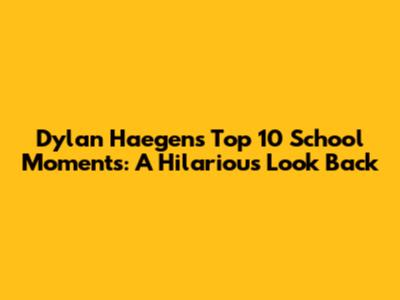 Dylan Haegens' Top 10 School Moments: A Hilarious Look Back