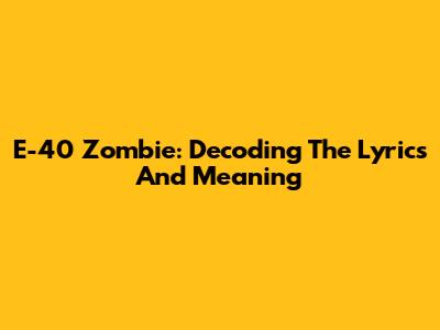 E-40 Zombie: Decoding The Lyrics And Meaning