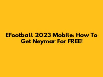 EFootball 2023 Mobile: How To Get Neymar For FREE!