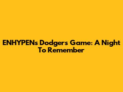 ENHYPEN's Dodgers Game: A Night To Remember