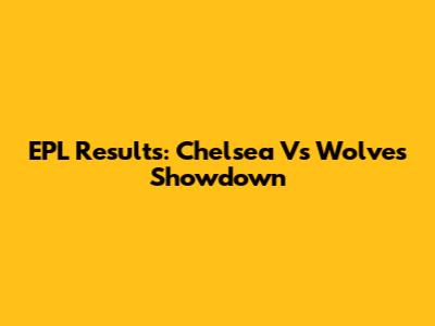 EPL Results: Chelsea Vs Wolves Showdown