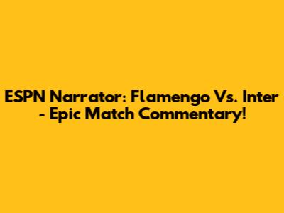 ESPN Narrator: Flamengo Vs. Inter - Epic Match Commentary!