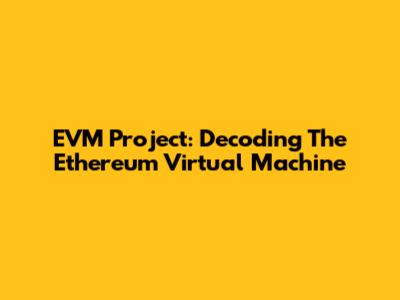 EVM Project: Decoding The Ethereum Virtual Machine