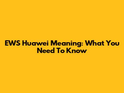 EWS Huawei Meaning: What You Need To Know