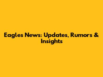 Eagles News: Updates, Rumors & Insights