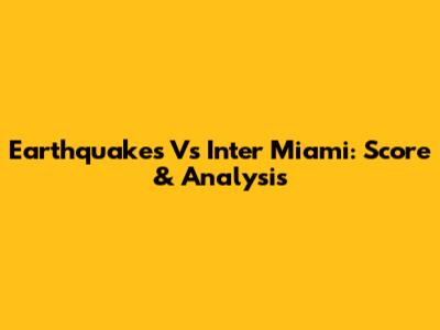 Earthquakes Vs Inter Miami: Score & Analysis
