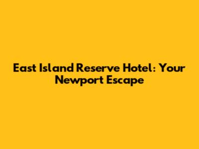East Island Reserve Hotel: Your Newport Escape