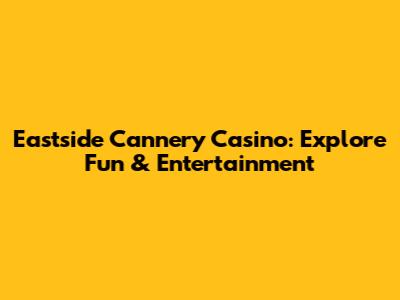 Eastside Cannery Casino: Explore Fun & Entertainment