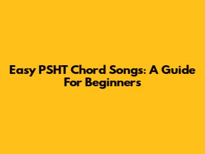 Easy PSHT Chord Songs: A Guide For Beginners