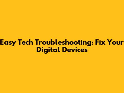 Easy Tech Troubleshooting: Fix Your Digital Devices