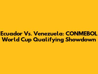 Ecuador Vs. Venezuela: CONMEBOL World Cup Qualifying Showdown