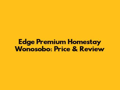 Edge Premium Homestay Wonosobo: Price & Review