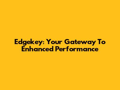 Edgekey: Your Gateway To Enhanced Performance