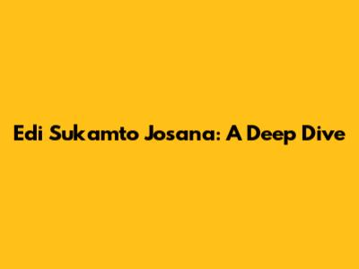Edi Sukamto Josana: A Deep Dive