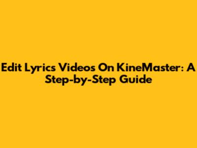 Edit Lyrics Videos On KineMaster: A Step-by-Step Guide