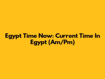 Egypt Time Now: Current Time In Egypt (Am/Pm)