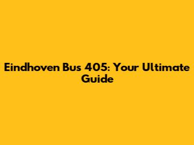 Eindhoven Bus 405: Your Ultimate Guide