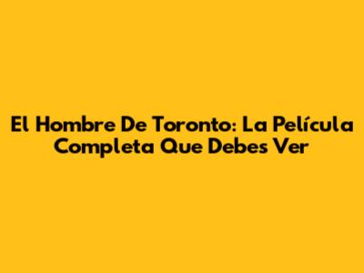 El Hombre De Toronto: La Película Completa Que Debes Ver