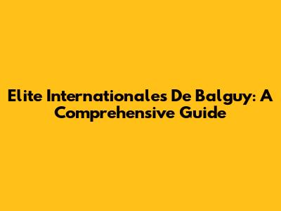 Elite Internationales De Balguy: A Comprehensive Guide