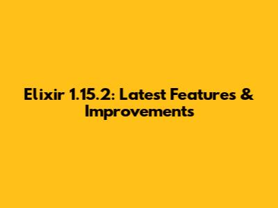 Elixir 1.15.2: Latest Features & Improvements