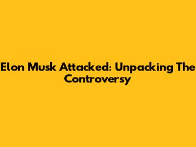 Elon Musk Attacked: Unpacking The Controversy