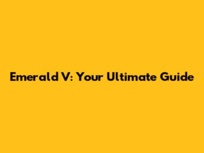 Emerald V: Your Ultimate Guide