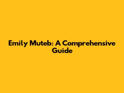 Emily Muteb: A Comprehensive Guide