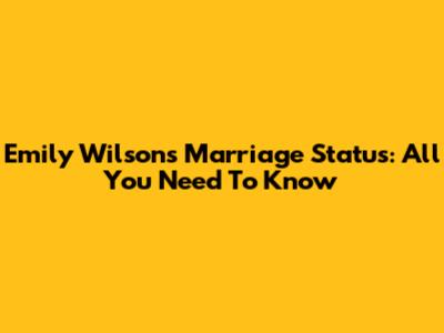 Emily Wilson's Marriage Status: All You Need To Know
