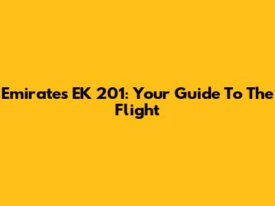 Emirates EK 201: Your Guide To The Flight
