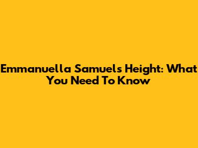 Emmanuella Samuel's Height: What You Need To Know