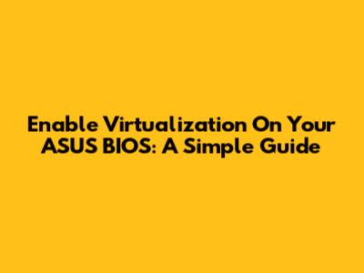 Enable Virtualization On Your ASUS BIOS: A Simple Guide