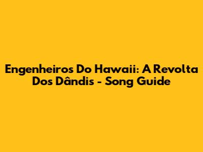 Engenheiros Do Hawaii: A Revolta Dos Dândis - Song Guide