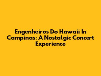 Engenheiros Do Hawaii In Campinas: A Nostalgic Concert Experience
