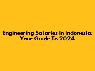 Engineering Salaries In Indonesia: Your Guide To 2024