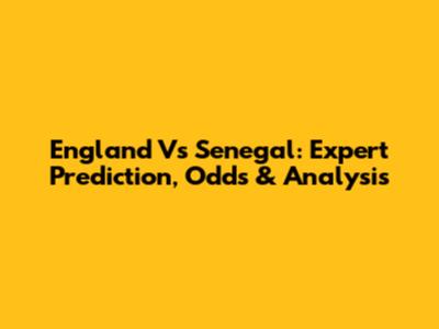 England Vs Senegal: Expert Prediction, Odds & Analysis