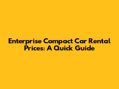 Enterprise Compact Car Rental Prices: A Quick Guide