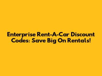 Enterprise Rent-A-Car Discount Codes: Save Big On Rentals!