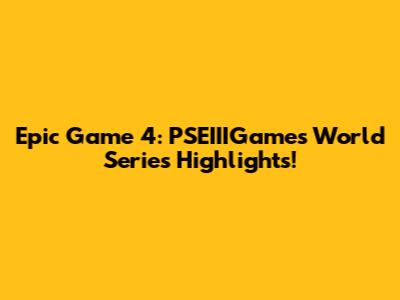 Epic Game 4: PSEIIIGames World Series Highlights!