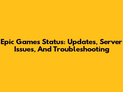 Epic Games Status: Updates, Server Issues, And Troubleshooting
