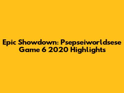 Epic Showdown: Psepseiworldsese Game 6 2020 Highlights