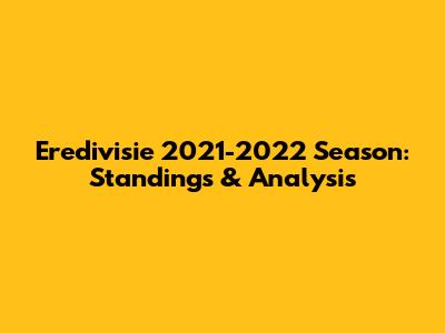 Eredivisie 2021-2022 Season: Standings & Analysis