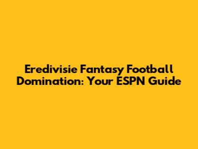 Eredivisie Fantasy Football Domination: Your ESPN Guide