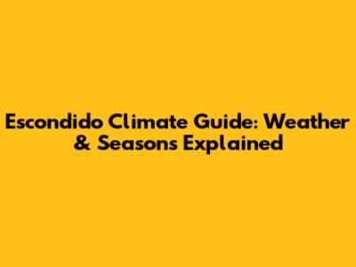 Escondido Climate Guide: Weather & Seasons Explained