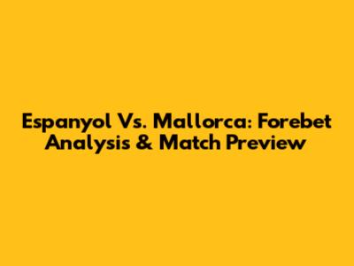 Espanyol Vs. Mallorca: Forebet Analysis & Match Preview
