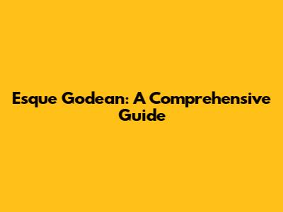 Esque Godean: A Comprehensive Guide