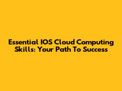 Essential IOS Cloud Computing Skills: Your Path To Success