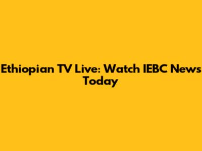 Ethiopian TV Live: Watch IEBC News Today