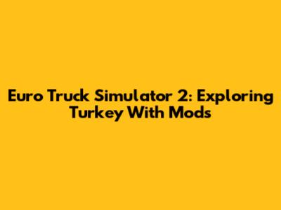 Euro Truck Simulator 2: Exploring Turkey With Mods