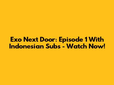 Exo Next Door: Episode 1 With Indonesian Subs - Watch Now!